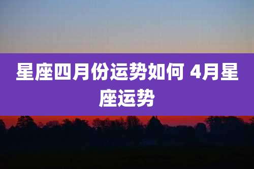 星座四月份运势如何 4月星座运势