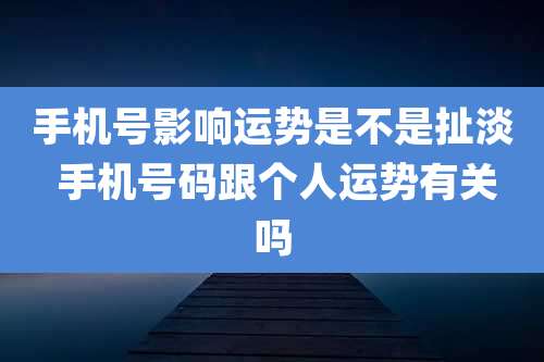 手机号影响运势是不是扯淡 手机号码跟个人运势有关吗