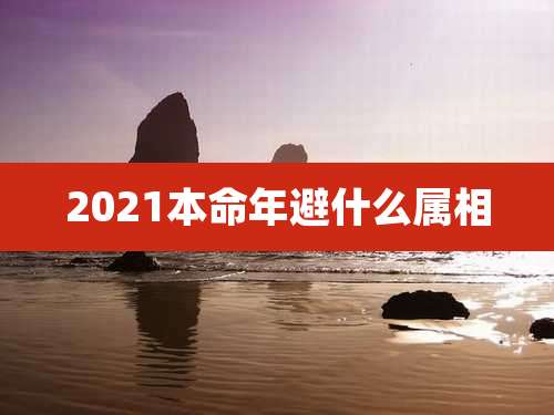 2021本命年避什么属相