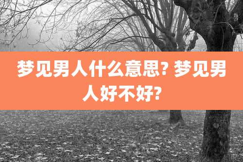 梦见男人什么意思? 梦见男人好不好?