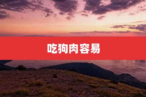 吃狗肉容易