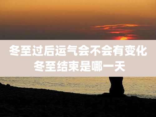 冬至过后运气会不会有变化 冬至结束是哪一天