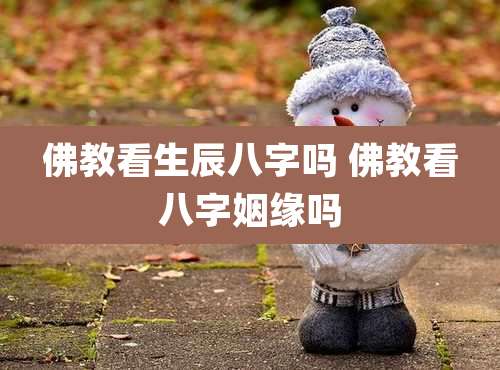 佛教看生辰八字吗 佛教看八字姻缘吗