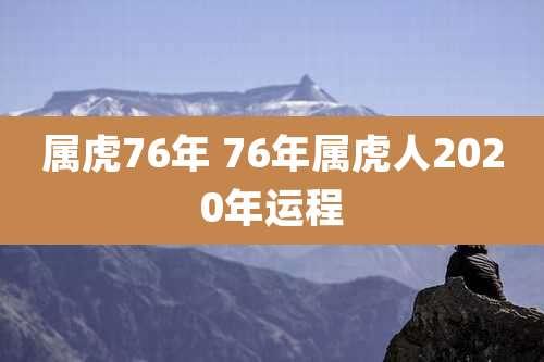 属虎76年 76年属虎人2020年运程