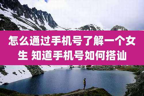 怎么通过手机号了解一个女生 知道手机号如何搭讪