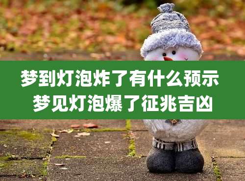 梦到灯泡炸了有什么预示 梦见灯泡爆了征兆吉凶