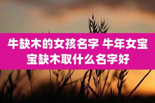 牛缺木的女孩名字 牛年女宝宝缺木取什么名字好