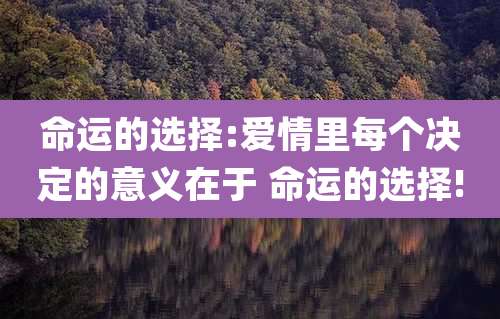 命运的选择:爱情里每个决定的意义在于 命运的选择!