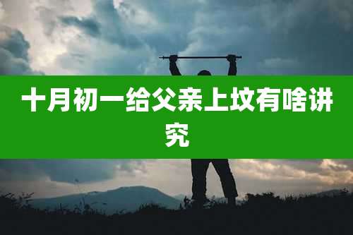 十月初一给父亲上坟有啥讲究