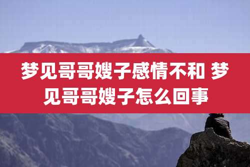 梦见哥哥嫂子感情不和 梦见哥哥嫂子怎么回事