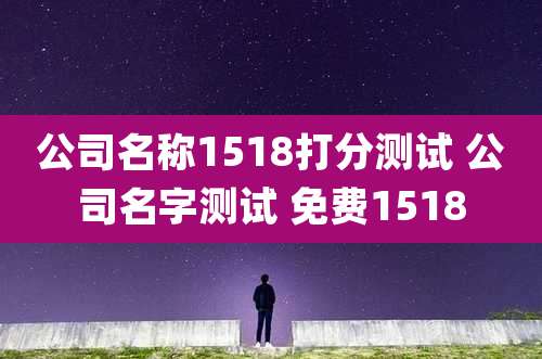 公司名称1518打分测试 公司名字测试 免费1518