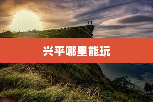 兴平哪里能玩