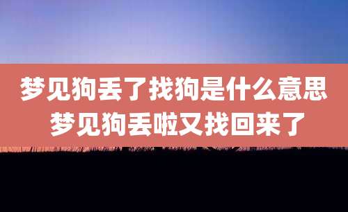 梦见狗丢了找狗是什么意思 梦见狗丢啦又找回来了