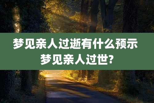 梦见亲人过逝有什么预示 梦见亲人过世?