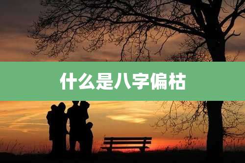 什么是八字偏枯