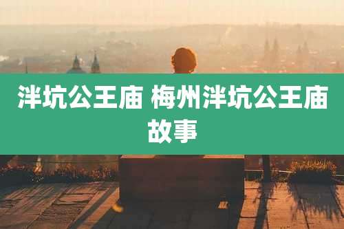 泮坑公王庙 梅州泮坑公王庙故事