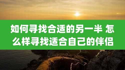 如何寻找合适的另一半 怎么样寻找适合自己的伴侣