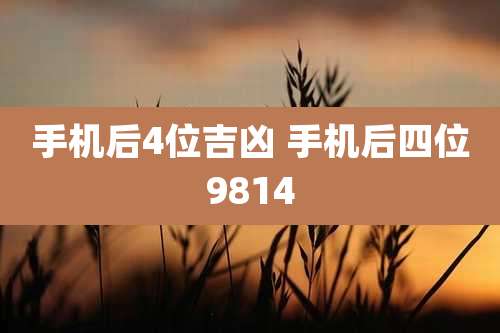 手机后4位吉凶 手机后四位9814