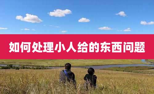 如何处理小人给的东西问题