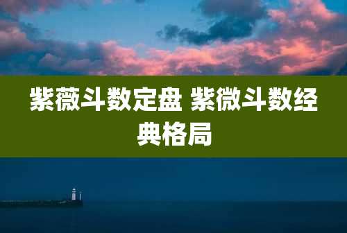 紫薇斗数定盘 紫微斗数经典格局
