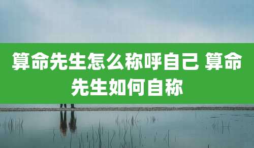算命先生怎么称呼自己 算命先生如何自称