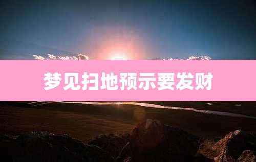 梦见扫地预示要发财