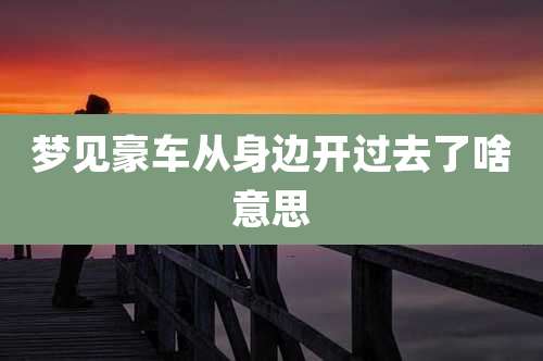 梦见豪车从身边开过去了啥意思