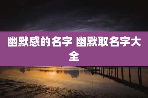 幽默感的名字 幽默取名字大全