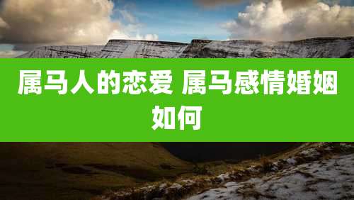 属马人的恋爱 属马感情婚姻如何