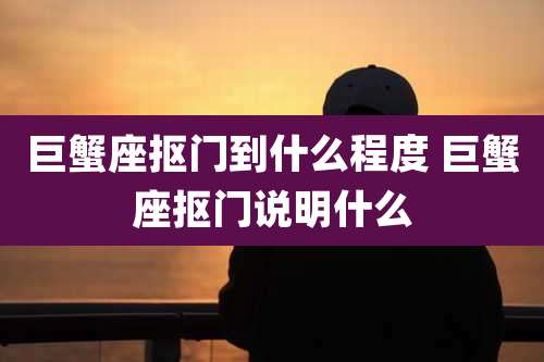 巨蟹座抠门到什么程度 巨蟹座抠门说明什么