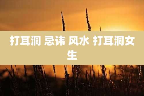 打耳洞 忌讳 风水 打耳洞女生