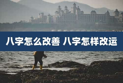 八字怎么改善 八字怎样改运