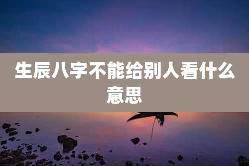 生辰八字不能给别人看什么意思