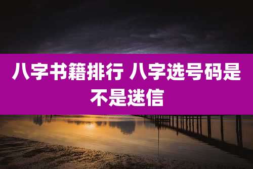八字书籍排行 八字选号码是不是迷信