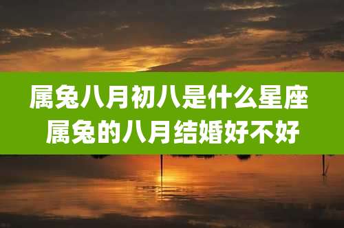 属兔八月初八是什么星座 属兔的八月结婚好不好