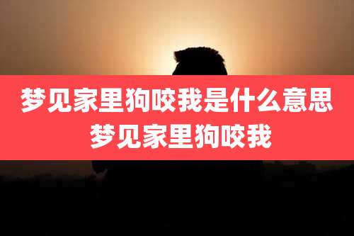 梦见家里狗咬我是什么意思 梦见家里狗咬我