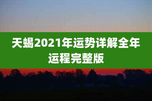 天蝎2021年运势详解全年运程完整版