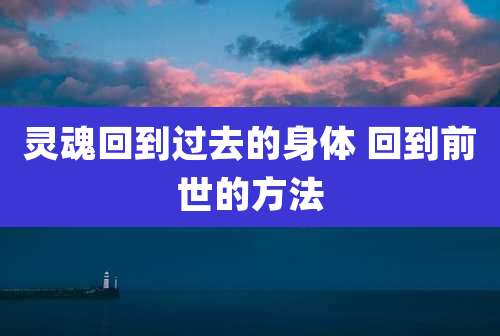 灵魂回到过去的身体 回到前世的方法