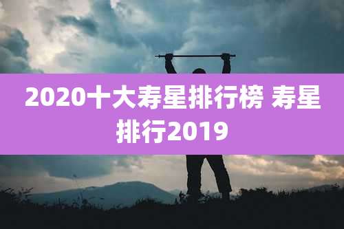 2020十大寿星排行榜 寿星排行2019