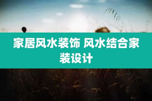 家居风水装饰 风水结合家装设计