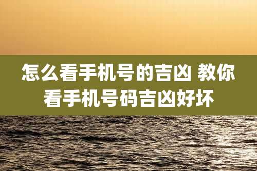 怎么看手机号的吉凶 教你看手机号码吉凶好坏