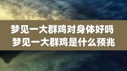 梦见一大群鸡对身体好吗 梦见一大群鸡是什么预兆