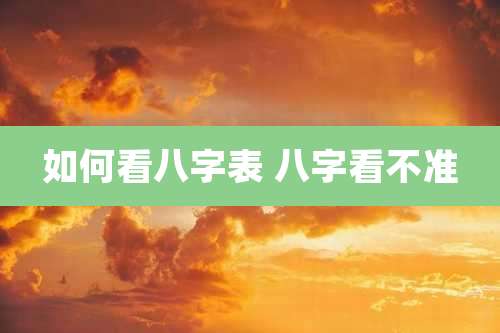如何看八字表 八字看不准
