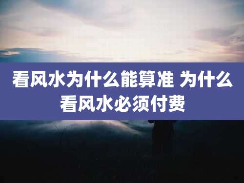 看风水为什么能算准 为什么看风水必须付费