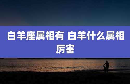 白羊座属相有 白羊什么属相厉害
