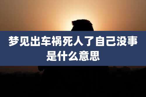 梦见出车祸死人了自己没事是什么意思