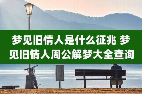 梦见旧情人是什么征兆 梦见旧情人周公解梦大全查询