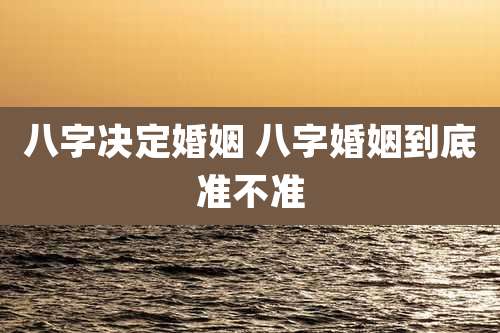 八字决定婚姻 八字婚姻到底准不准
