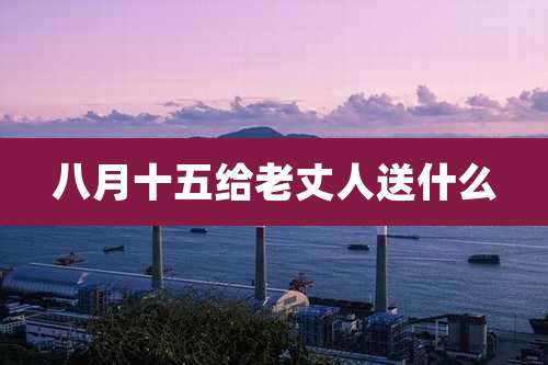 八月十五给老丈人送什么