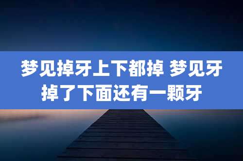 梦见掉牙上下都掉 梦见牙掉了下面还有一颗牙